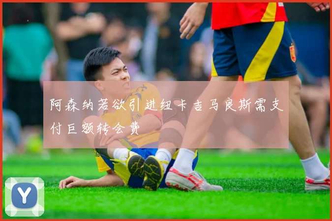 阿森纳若欲引进纽卡吉马良斯需支付巨额转会费