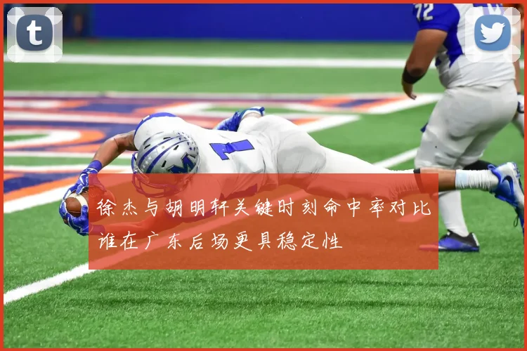 徐杰与胡明轩关键时刻命中率对比谁在广东后场更具稳定性