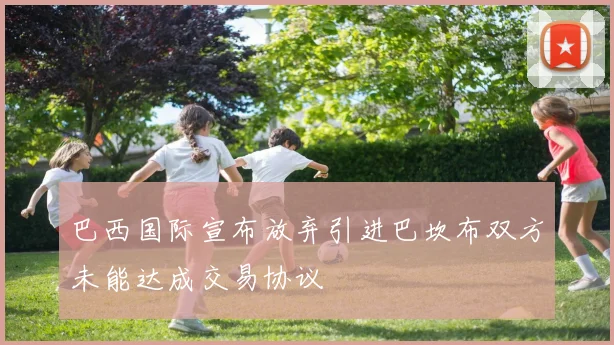 巴西国际宣布放弃引进巴坎布双方未能达成交易协议