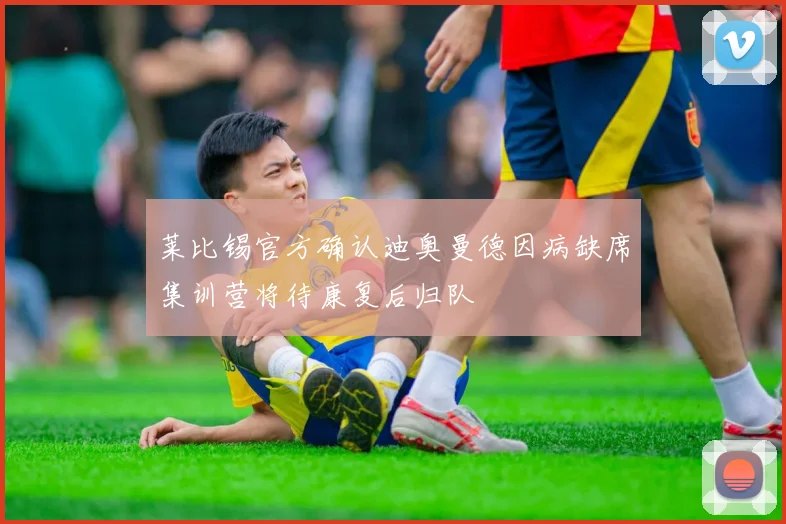 莱比锡官方确认迪奥曼德因病缺席集训营将待康复后归队